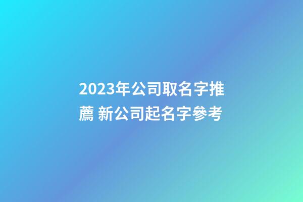2023年公司取名字推薦 新公司起名字參考-第1張-公司起名-玄機(jī)派